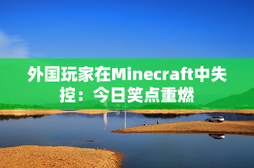 外国玩家在Minecraft中失控：今日笑点重燃