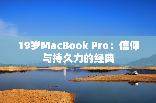 19岁MacBook Pro：信仰与持久力的经典
