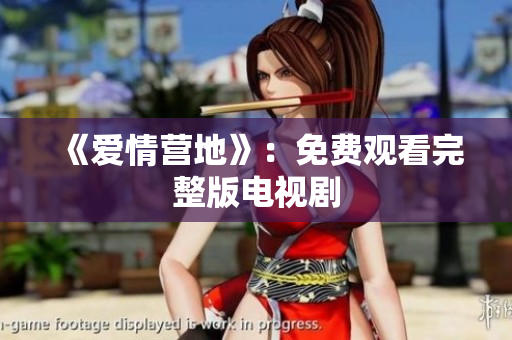 《爱情营地》：免费观看完整版电视剧