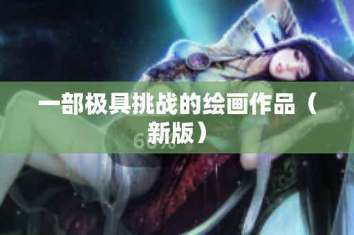 一部极具挑战的绘画作品（新版）