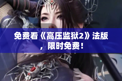 免费看《高压监狱2》法版，限时免费！