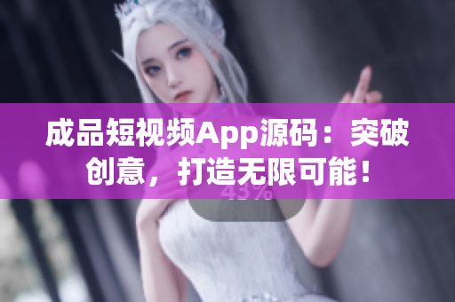 成品短视频App源码：突破创意，打造无限可能！