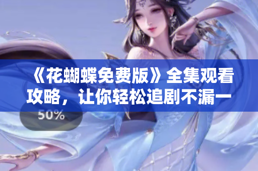 《花蝴蝶免费版》全集观看攻略，让你轻松追剧不漏一集！