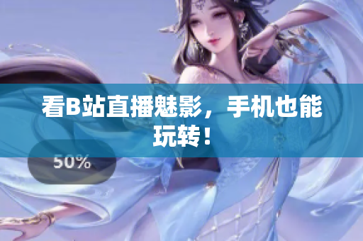 看B站直播魅影，手机也能玩转！