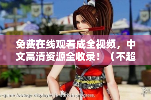 免费在线观看成全视频，中文高清资源全收录！（不超过50字）