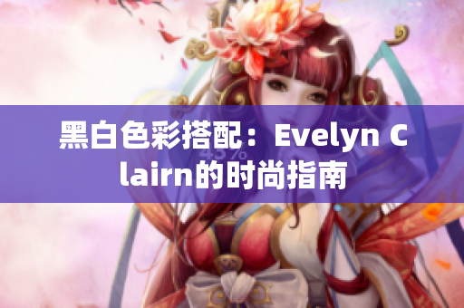 黑白色彩搭配：Evelyn Clairn的时尚指南