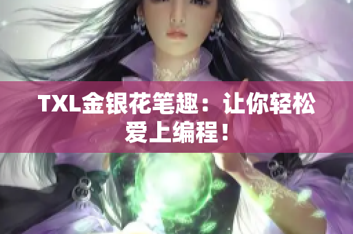 TXL金银花笔趣：让你轻松爱上编程！