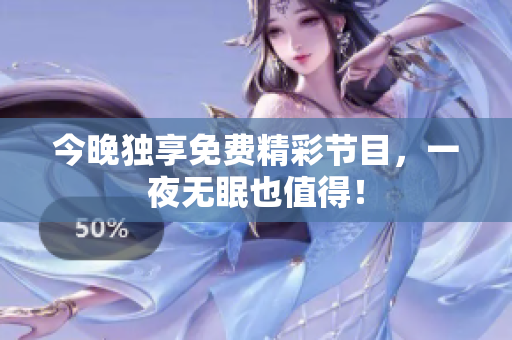 今晚独享免费精彩节目，一夜无眠也值得！