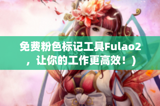 免费粉色标记工具Fulao2，让你的工作更高效！)