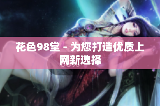 花色98堂 - 为您打造优质上网新选择