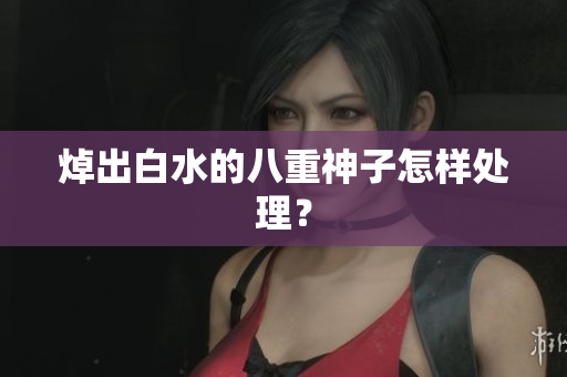 焯出白水的八重神子怎样处理？