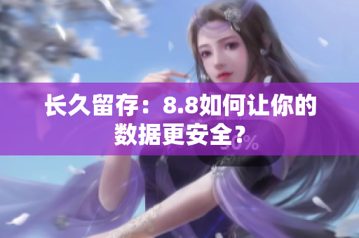 长久留存：8.8如何让你的数据更安全？
