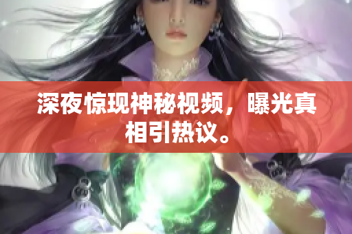 深夜惊现神秘视频，曝光真相引热议。