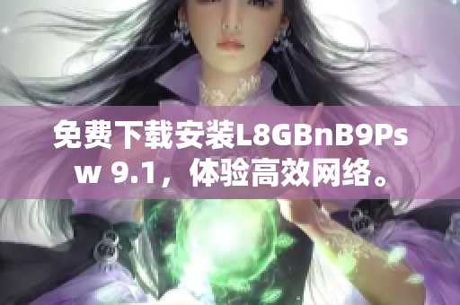 免费下载安装L8GBnB9Psw 9.1，体验高效网络。