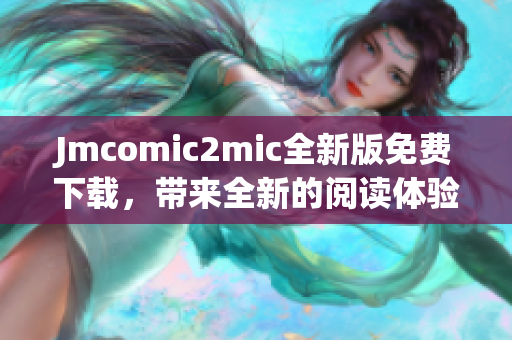 Jmcomic2mic全新版免费下载，带来全新的阅读体验！