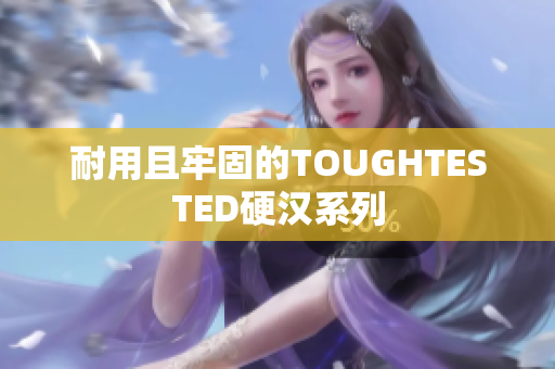 耐用且牢固的TOUGHTESTED硬汉系列