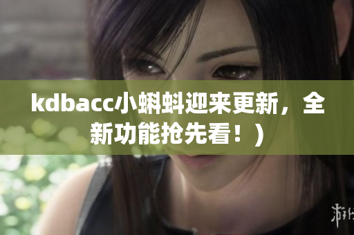 kdbacc小蝌蚪迎来更新，全新功能抢先看！)