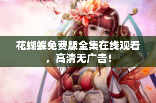 花蝴蝶免费版全集在线观看，高清无广告！