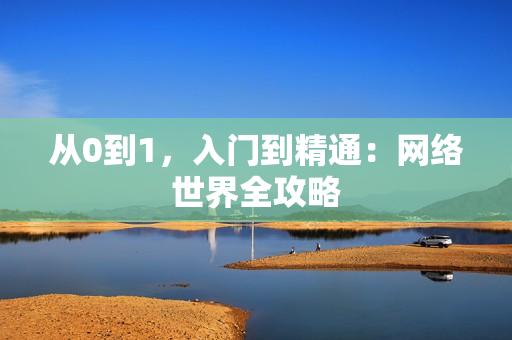从0到1，入门到精通：网络世界全攻略
