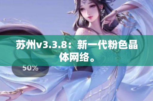 苏州v3.3.8：新一代粉色晶体网络。