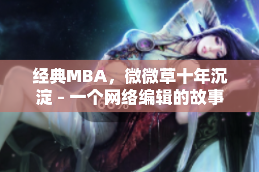 经典MBA，微微草十年沉淀 - 一个网络编辑的故事