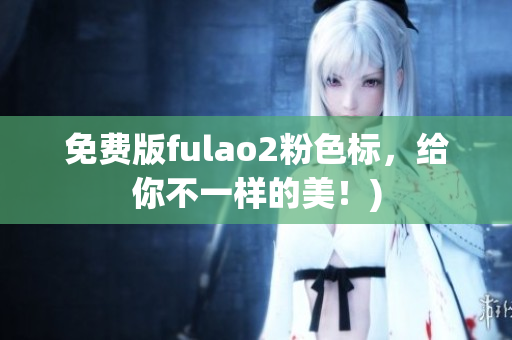免费版fulao2粉色标，给你不一样的美！)