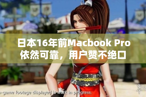 日本16年前Macbook Pro依然可靠，用户赞不绝口