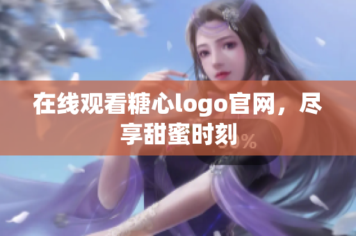 在线观看糖心logo官网，尽享甜蜜时刻