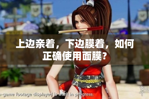 上边亲着，下边膜着，如何正确使用面膜？