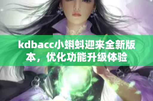 kdbacc小蝌蚪迎来全新版本，优化功能升级体验