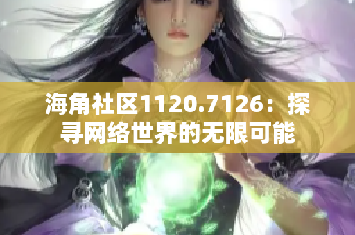 海角社区1120.7126：探寻网络世界的无限可能