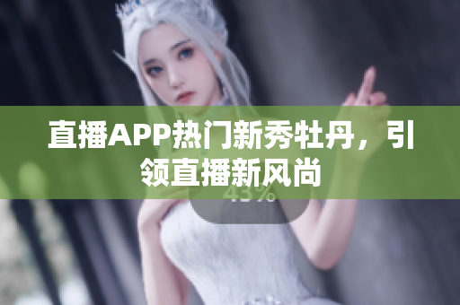 直播APP热门新秀牡丹，引领直播新风尚