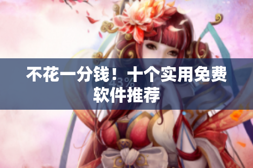 不花一分钱！十个实用免费软件推荐