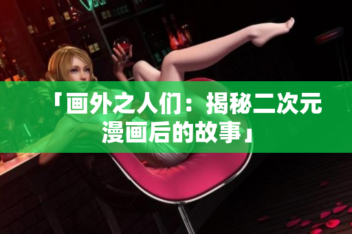 「画外之人们：揭秘二次元漫画后的故事」