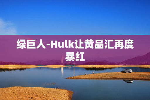 绿巨人-Hulk让黄品汇再度暴红