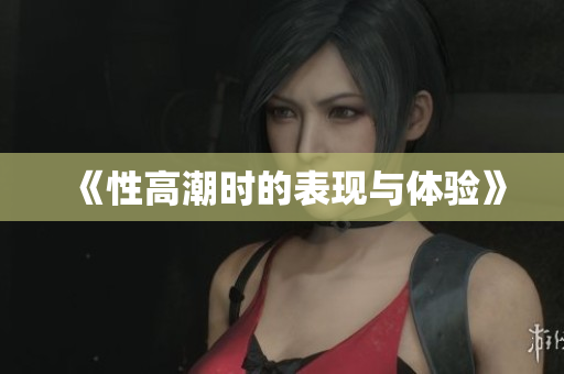 《性高潮时的表现与体验》