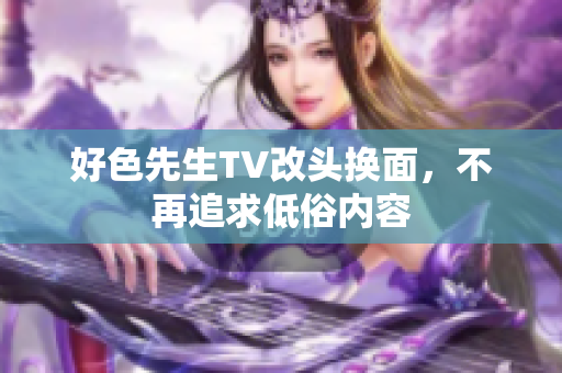 好色先生TV改头换面，不再追求低俗内容