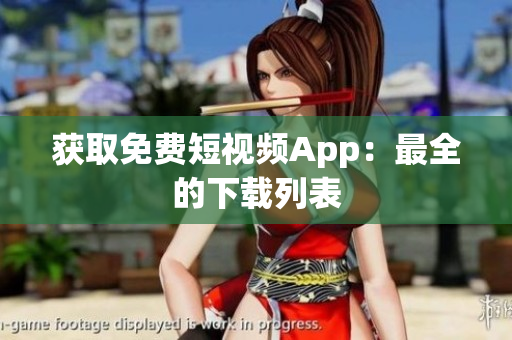 获取免费短视频App：最全的下载列表