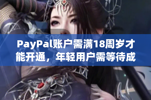 PayPal账户需满18周岁才能开通，年轻用户需等待成年