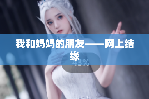 我和妈妈的朋友——网上结缘