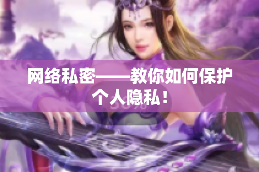 网络私密——教你如何保护个人隐私！