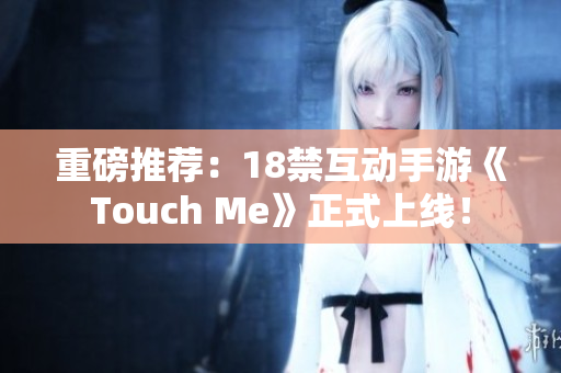 重磅推荐：18禁互动手游《Touch Me》正式上线！