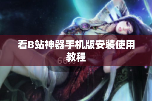 看B站神器手机版安装使用教程
