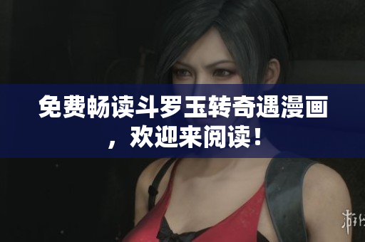 免费畅读斗罗玉转奇遇漫画，欢迎来阅读！