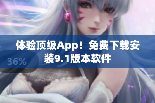 体验顶级App！免费下载安装9.1版本软件
