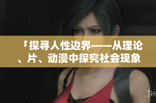 「探寻人性边界——从理论、片、动漫中探究社会现象」
