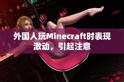 外国人玩Minecraft时表现激动，引起注意