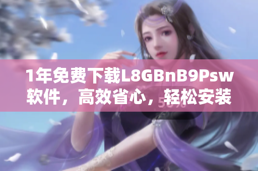 1年免费下载L8GBnB9Psw软件，高效省心，轻松安装