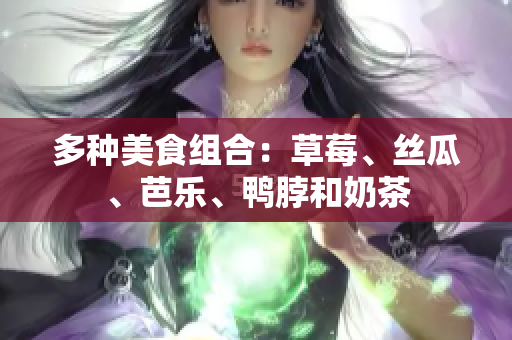 多种美食组合：草莓、丝瓜、芭乐、鸭脖和奶茶