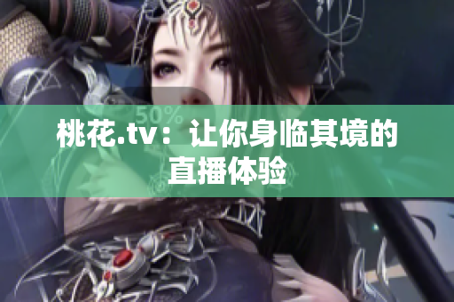 桃花.tv：让你身临其境的直播体验